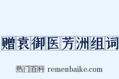 赠袁御医芳洲组词是什么意思的图片